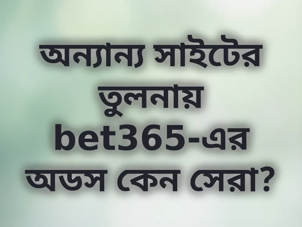 অন্যান্য সাইটের তুলনায় bet365-এর অডস কেন সেরা?
