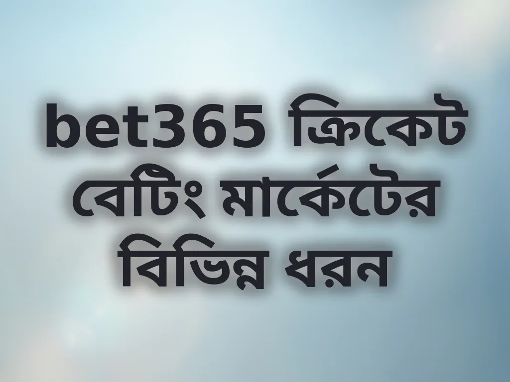 bet365 ক্রিকেট বেটিং মার্কেটের বিভিন্ন ধরন