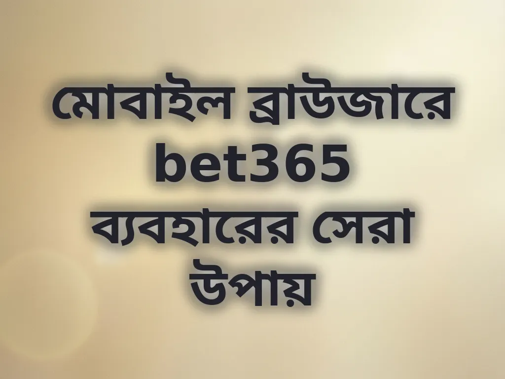মোবাইল ব্রাউজারে bet365 ব্যবহারের সেরা উপায়