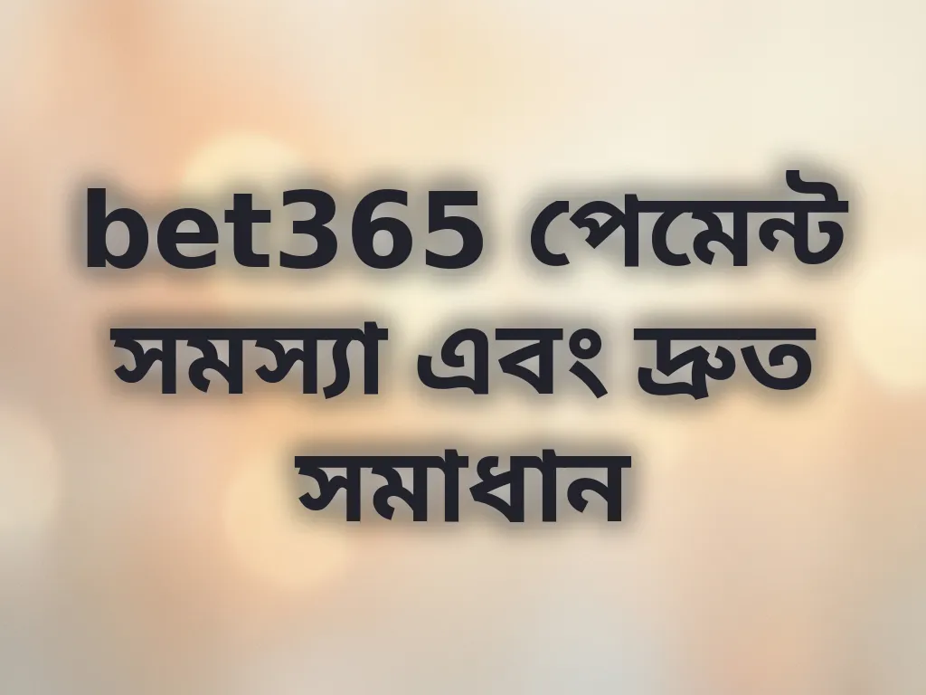 bet365 পেমেন্ট সমস্যা এবং দ্রুত সমাধান